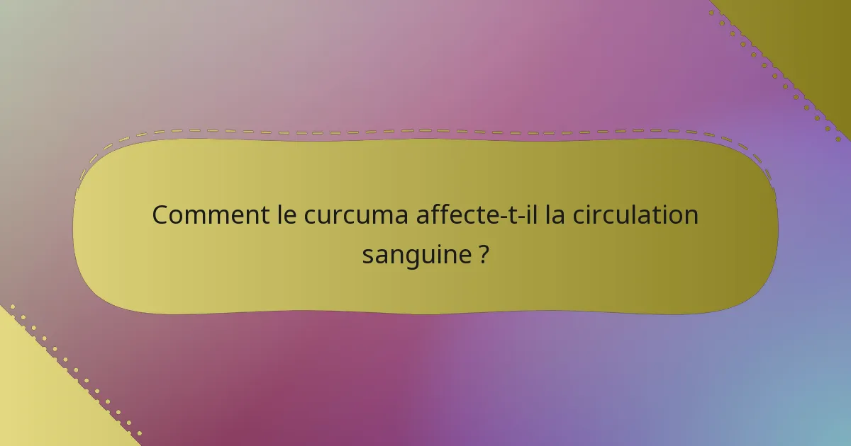 Comment le curcuma affecte-t-il la circulation sanguine ?