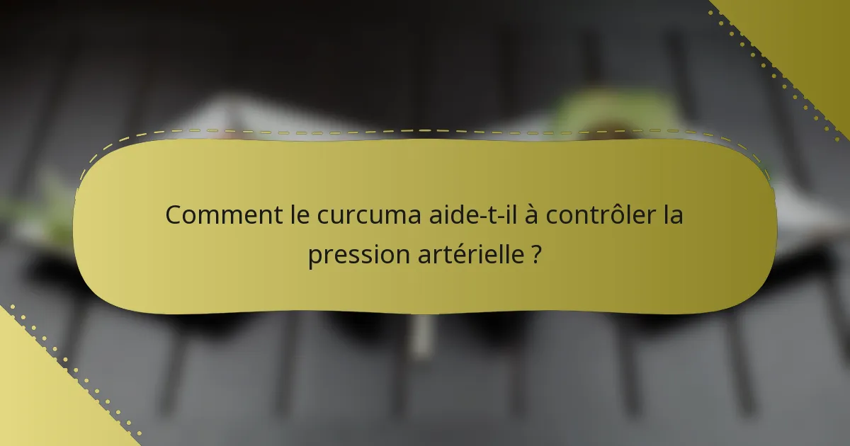 Comment le curcuma aide-t-il à contrôler la pression artérielle ?