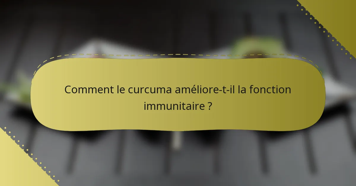 Comment le curcuma améliore-t-il la fonction immunitaire ?