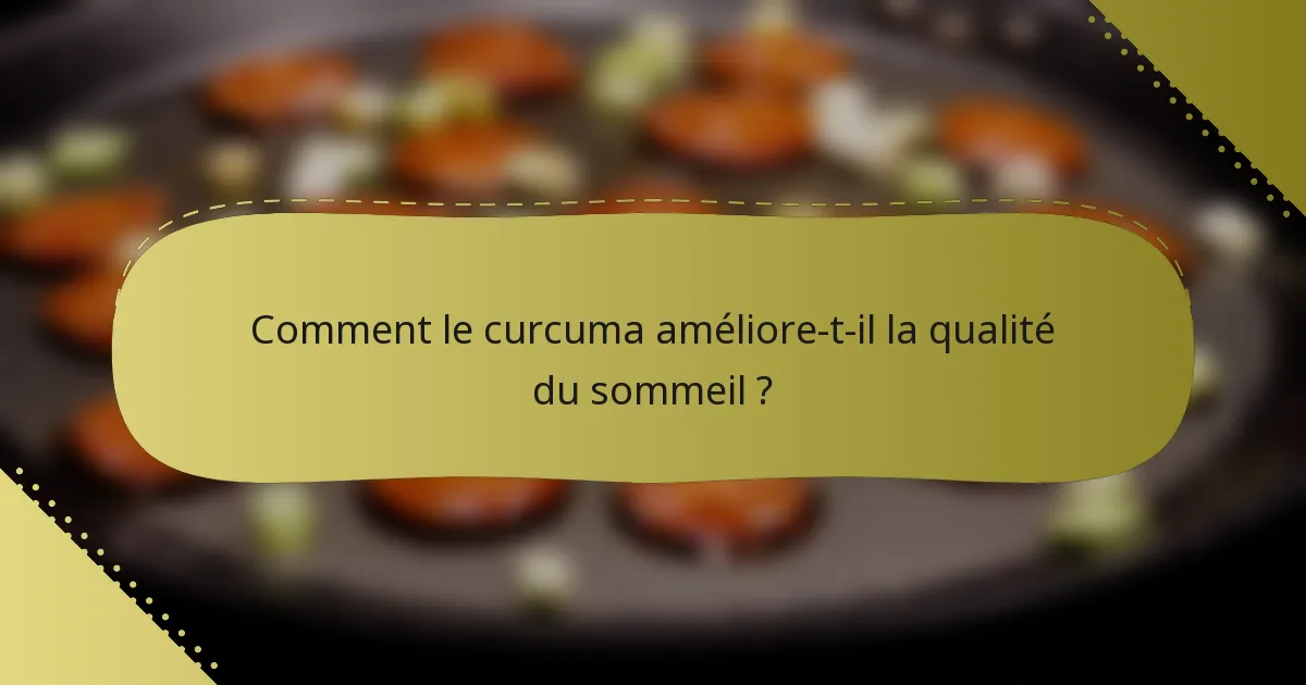 Comment le curcuma améliore-t-il la qualité du sommeil ?
