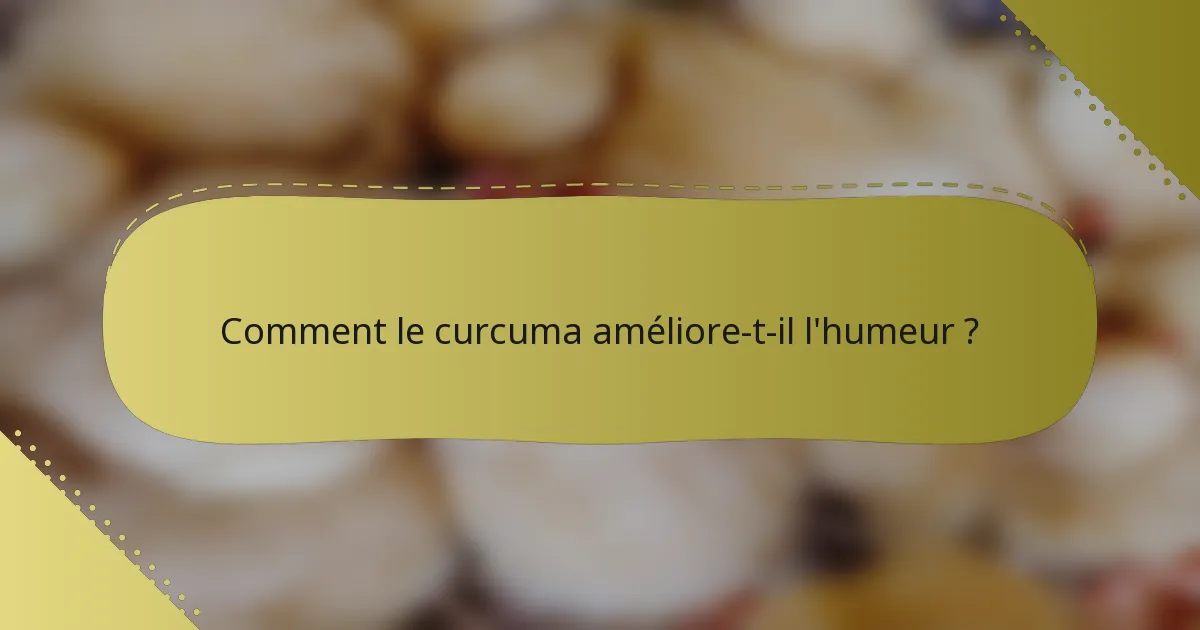 Comment le curcuma améliore-t-il l'humeur ?