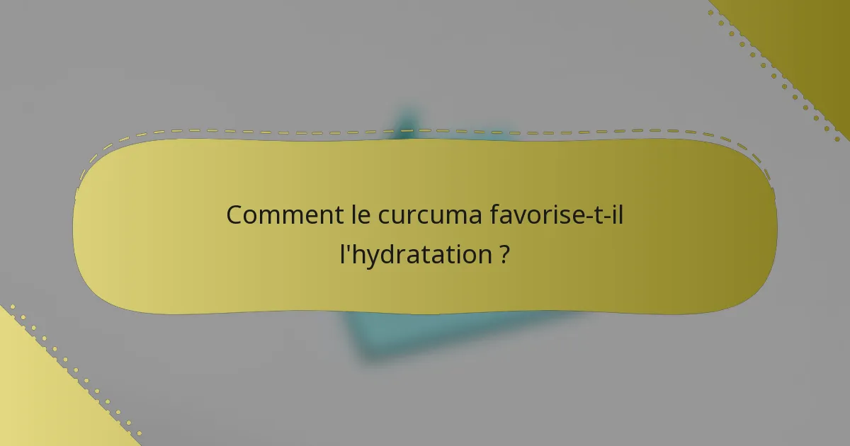 Comment le curcuma favorise-t-il l'hydratation ?