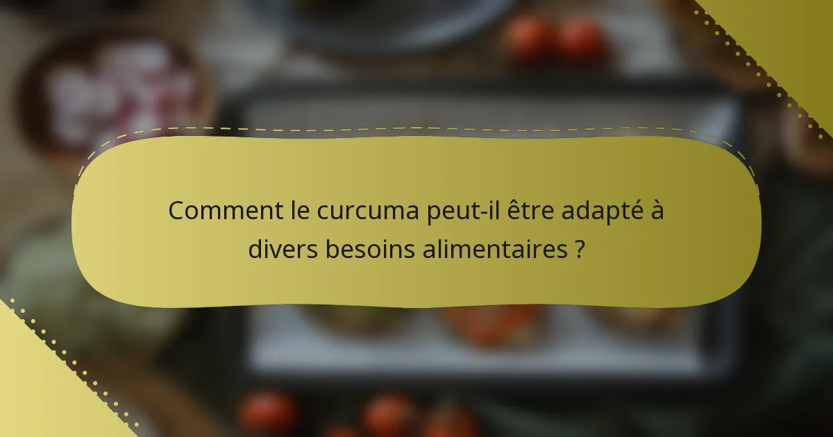 Comment le curcuma peut-il être adapté à divers besoins alimentaires ?