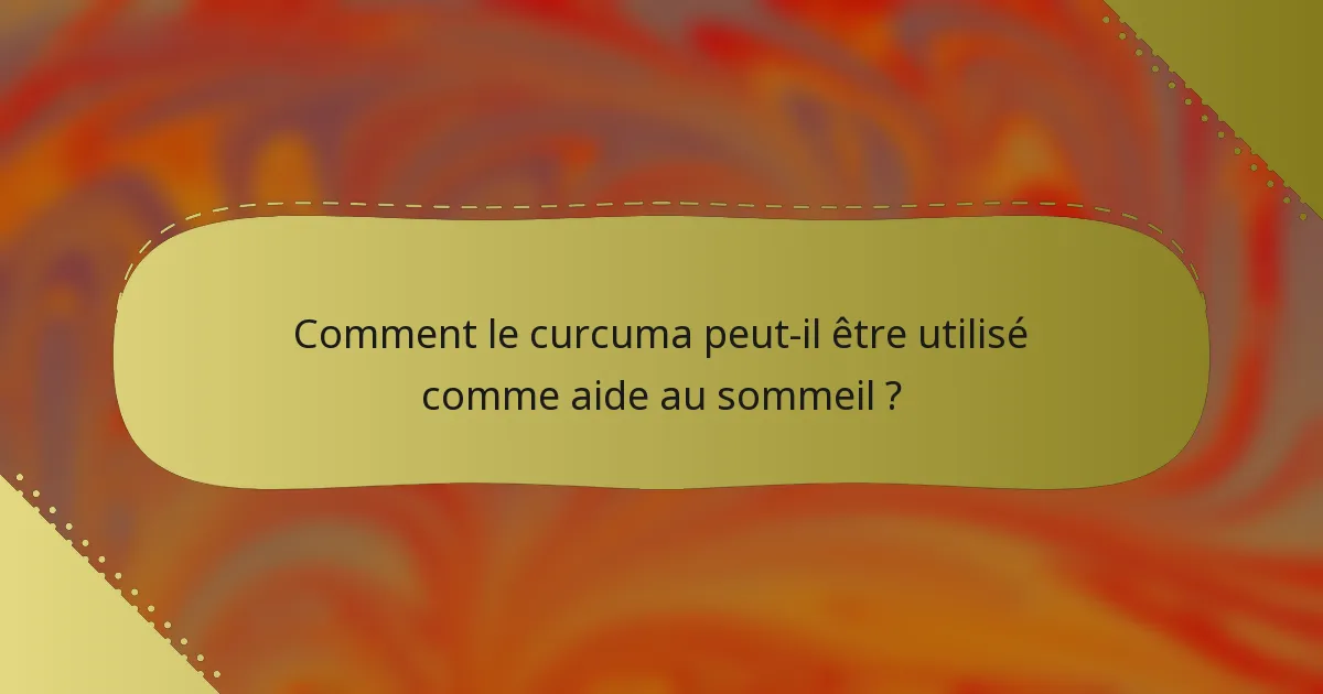Comment le curcuma peut-il être utilisé comme aide au sommeil ?