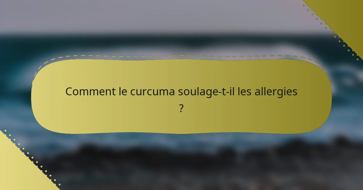 Comment le curcuma soulage-t-il les allergies ?
