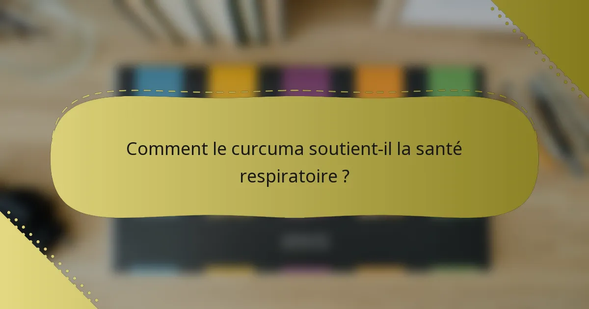 Comment le curcuma soutient-il la santé respiratoire ?