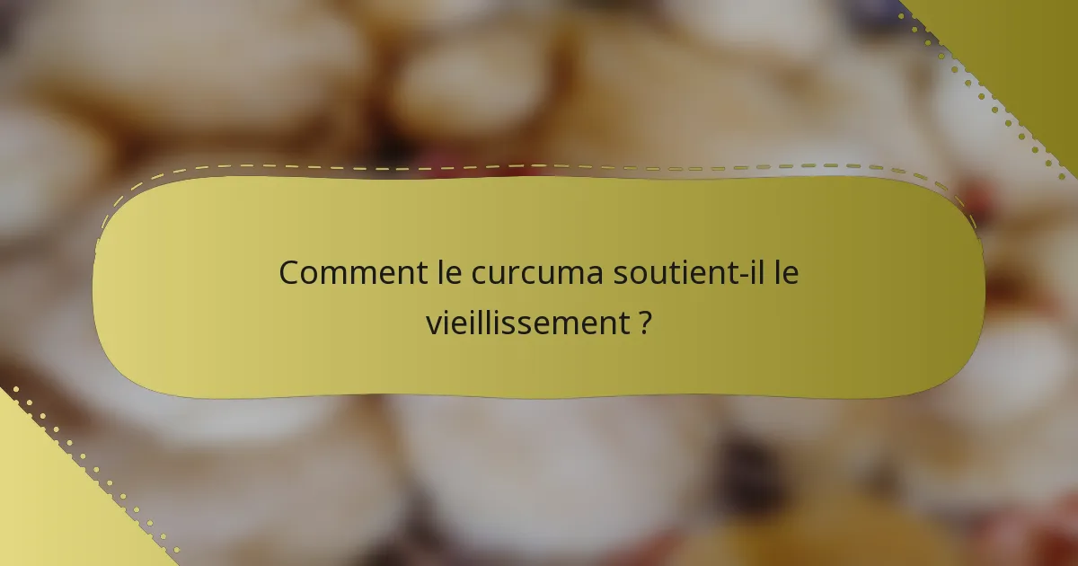 Comment le curcuma soutient-il le vieillissement ?