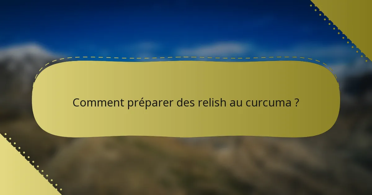 Comment préparer des relish au curcuma ?