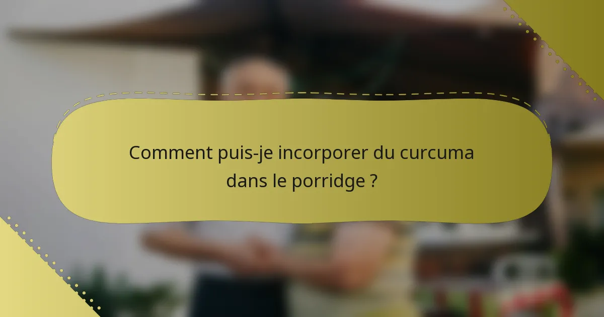 Comment puis-je incorporer du curcuma dans le porridge ?