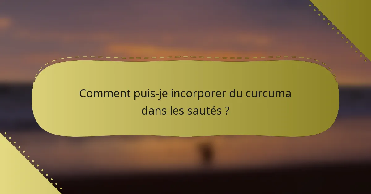 Comment puis-je incorporer du curcuma dans les sautés ?