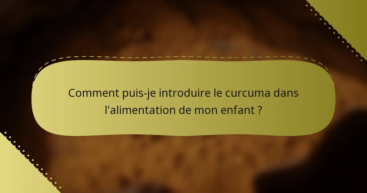 Comment puis-je introduire le curcuma dans l'alimentation de mon enfant ?