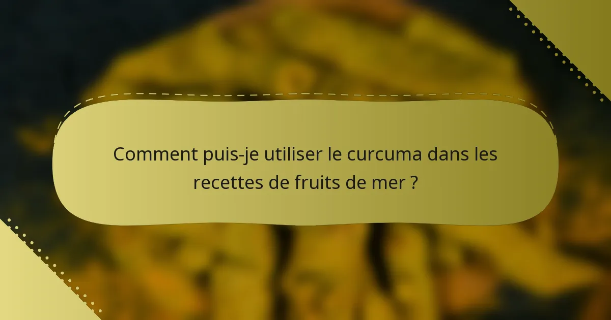 Comment puis-je utiliser le curcuma dans les recettes de fruits de mer ?