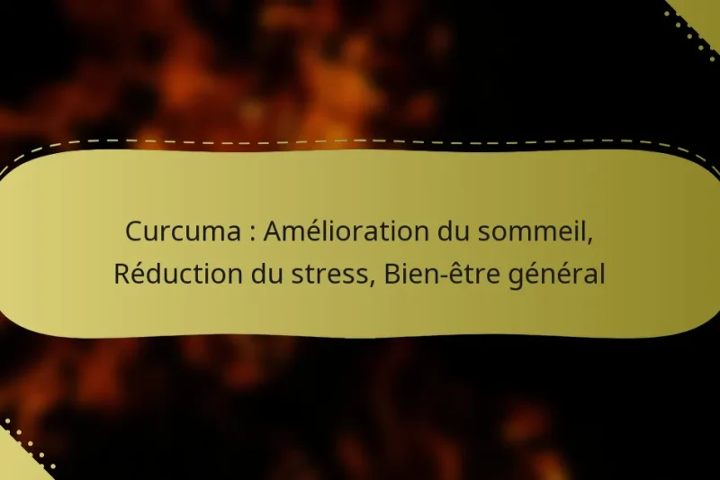 Curcuma : Amélioration du sommeil, Réduction du stress, Bien-être général