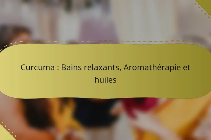 Curcuma : Bains relaxants, Aromathérapie et huiles