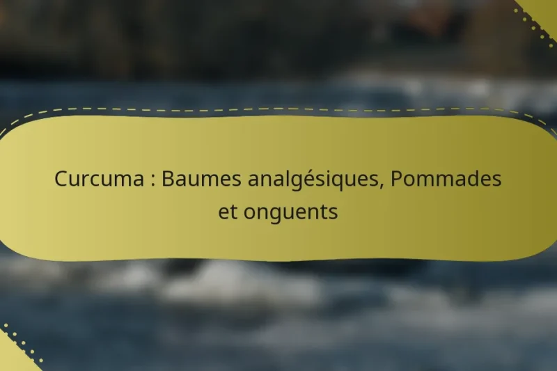 Curcuma : Baumes analgésiques, Pommades et onguents