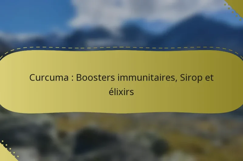 Curcuma : Boosters immunitaires, Sirop et élixirs