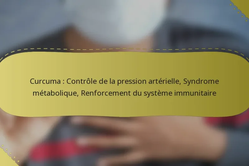 Curcuma : Contrôle de la pression artérielle, Syndrome métabolique, Renforcement du système immunitaire