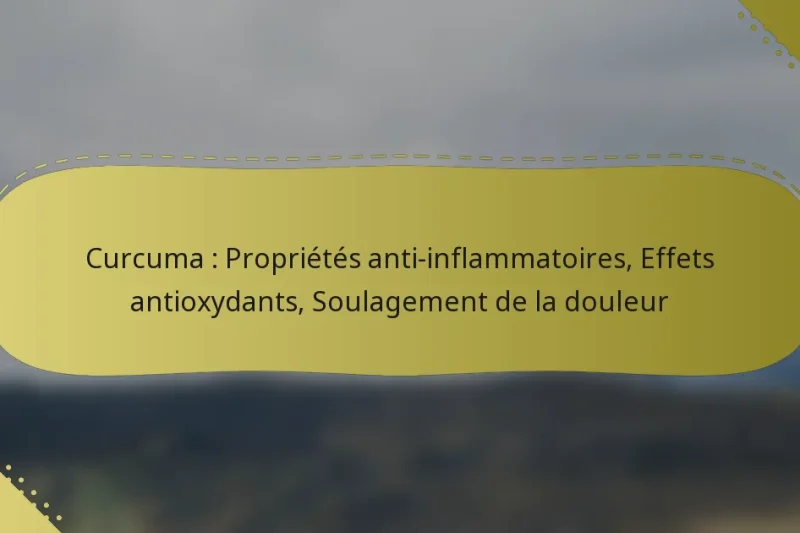 Curcuma : Propriétés anti-inflammatoires, Effets antioxydants, Soulagement de la douleur
