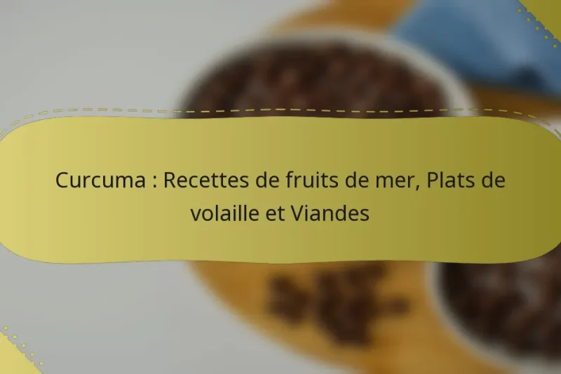 Curcuma : Recettes de fruits de mer, Plats de volaille et Viandes