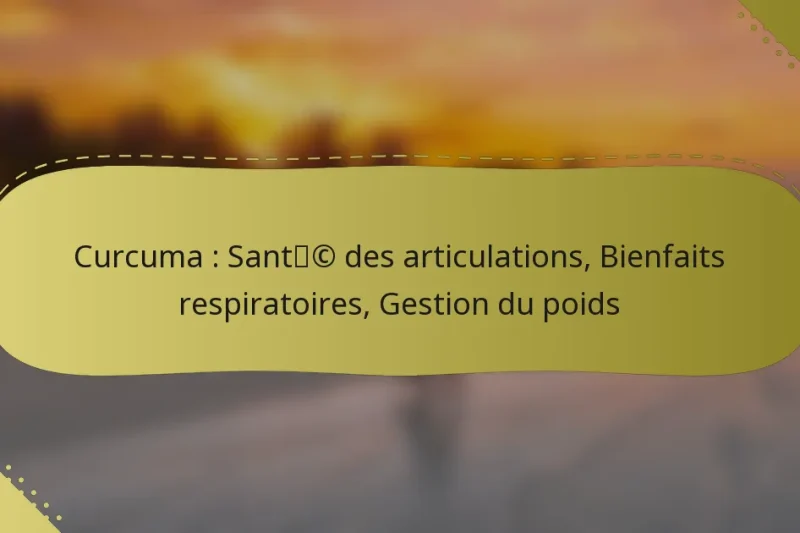 Curcuma : Santé des articulations, Bienfaits respiratoires, Gestion du poids