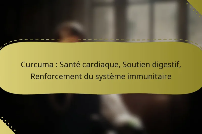 Curcuma : Santé cardiaque, Soutien digestif, Renforcement du système immunitaire