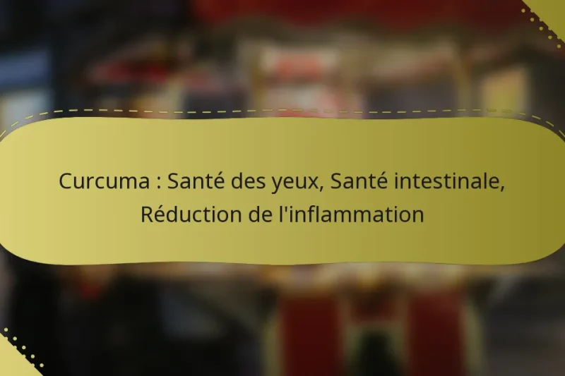 Curcuma : Santé des yeux, Santé intestinale, Réduction de l’inflammation