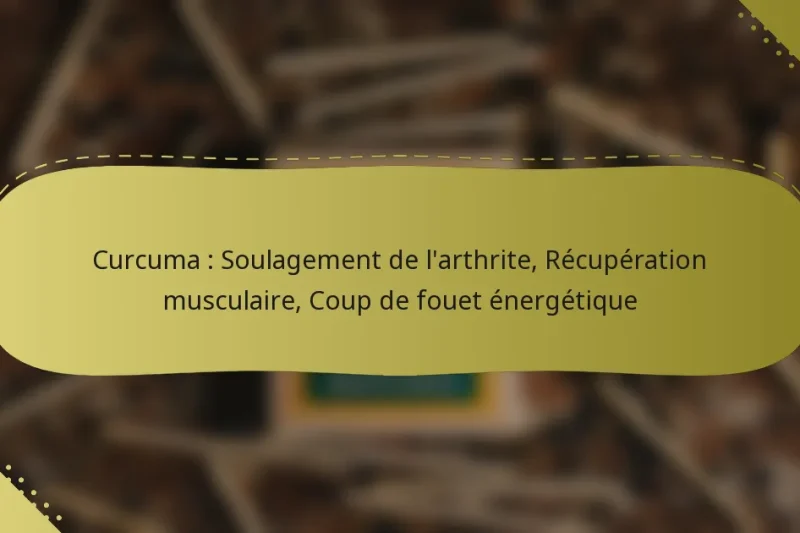 Curcuma : Soulagement de l’arthrite, Récupération musculaire, Coup de fouet énergétique