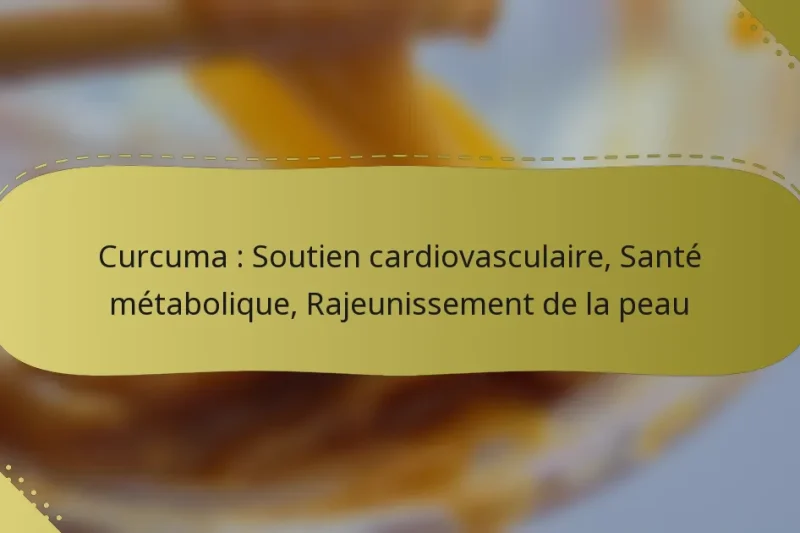 Curcuma : Soutien cardiovasculaire, Santé métabolique, Rajeunissement de la peau