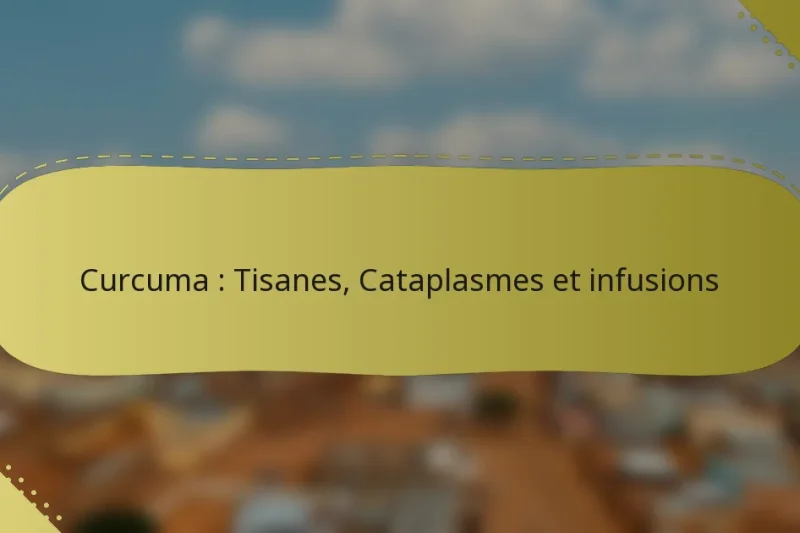 Curcuma : Tisanes, Cataplasmes et infusions