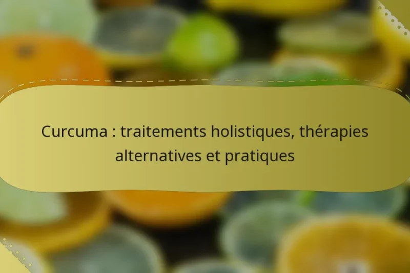 Curcuma : traitements holistiques, thérapies alternatives et pratiques