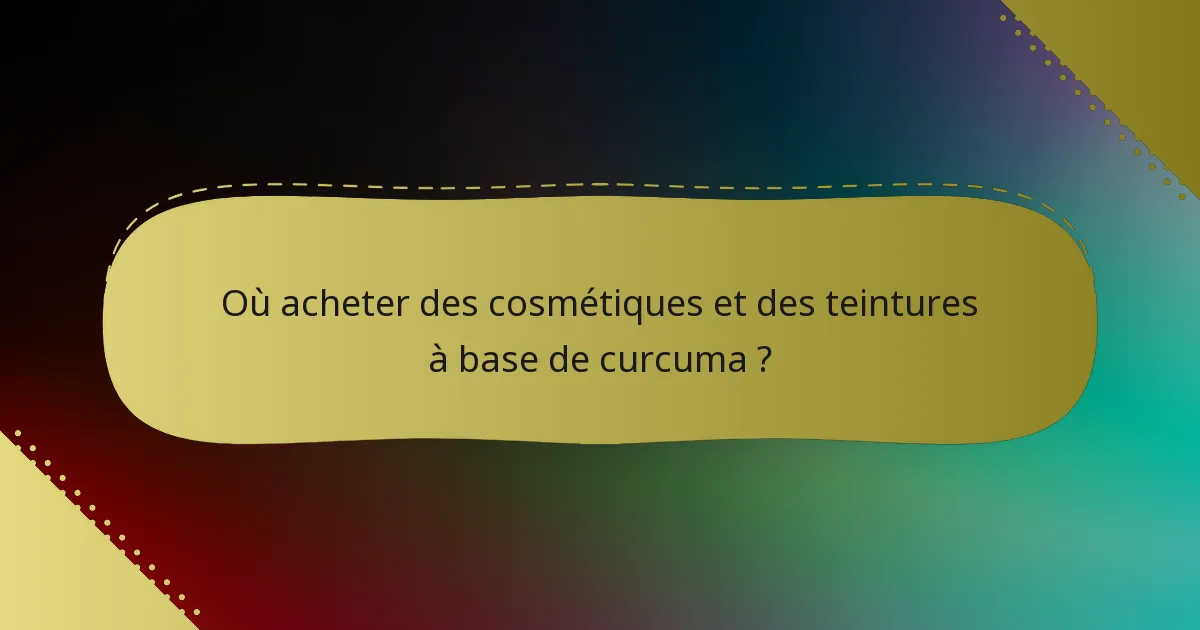 Où acheter des cosmétiques et des teintures à base de curcuma ?