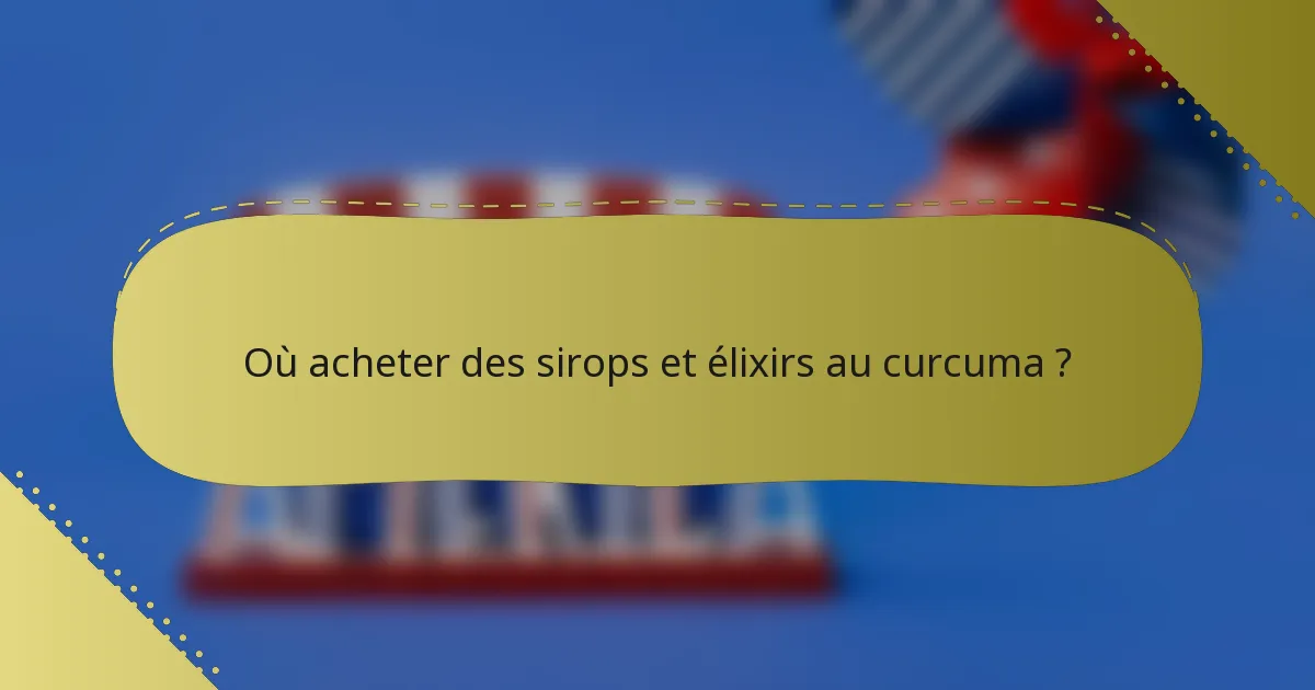Où acheter des sirops et élixirs au curcuma ?