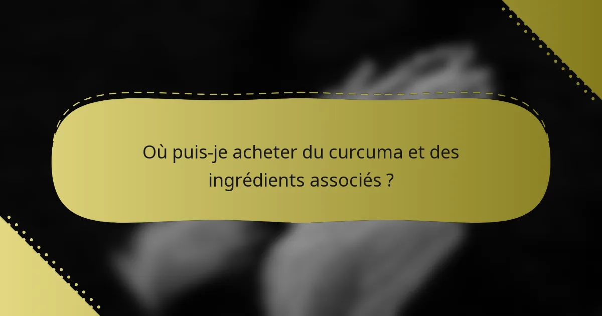 Où puis-je acheter du curcuma et des ingrédients associés ?