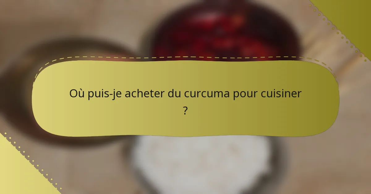 Où puis-je acheter du curcuma pour cuisiner ?
