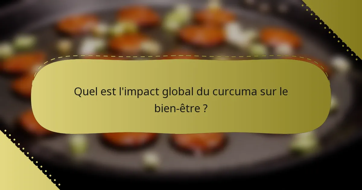 Quel est l'impact global du curcuma sur le bien-être ?