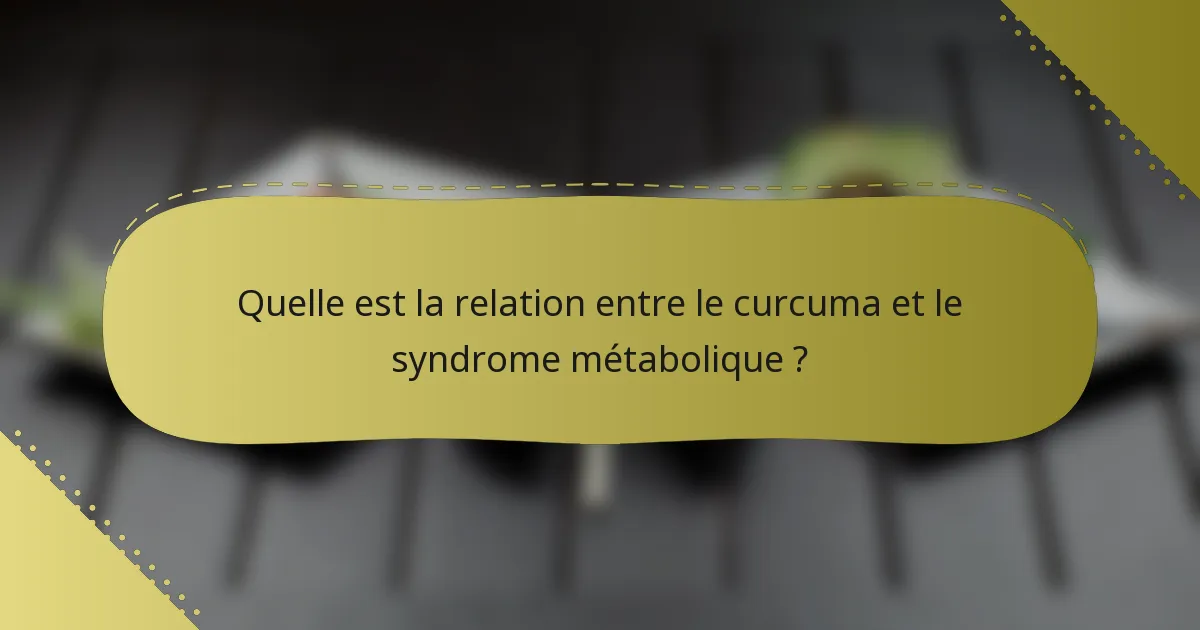 Quelle est la relation entre le curcuma et le syndrome métabolique ?