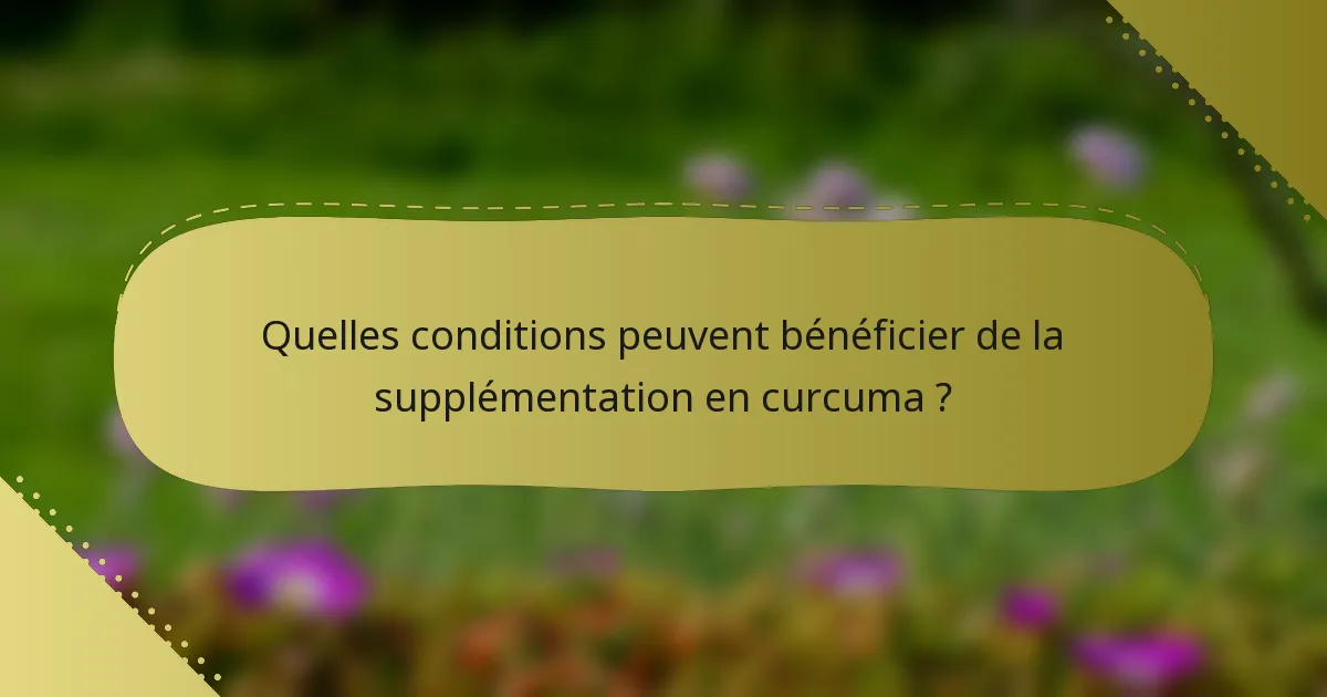 Quelles conditions peuvent bénéficier de la supplémentation en curcuma ?