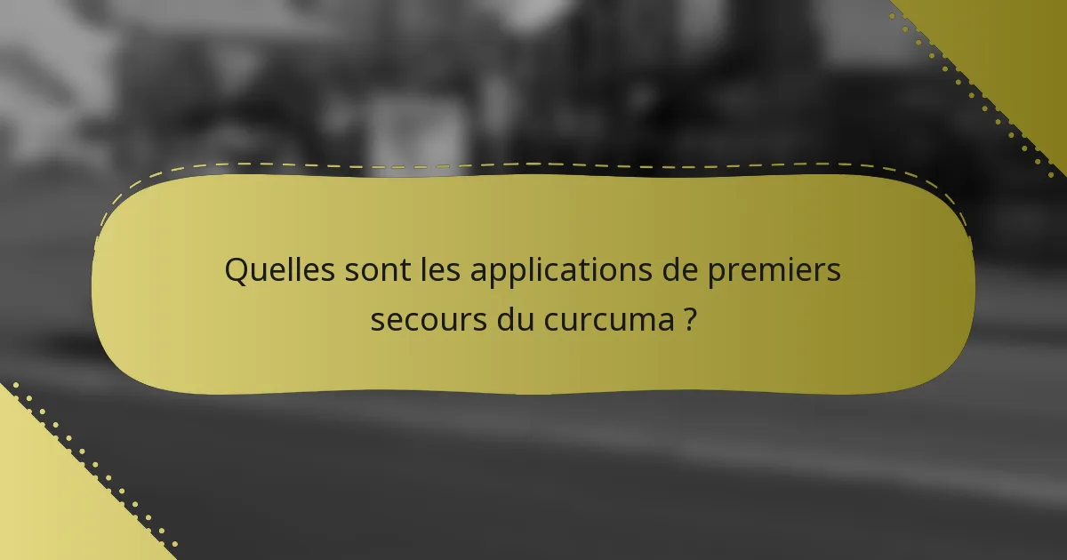 Quelles sont les applications de premiers secours du curcuma ?