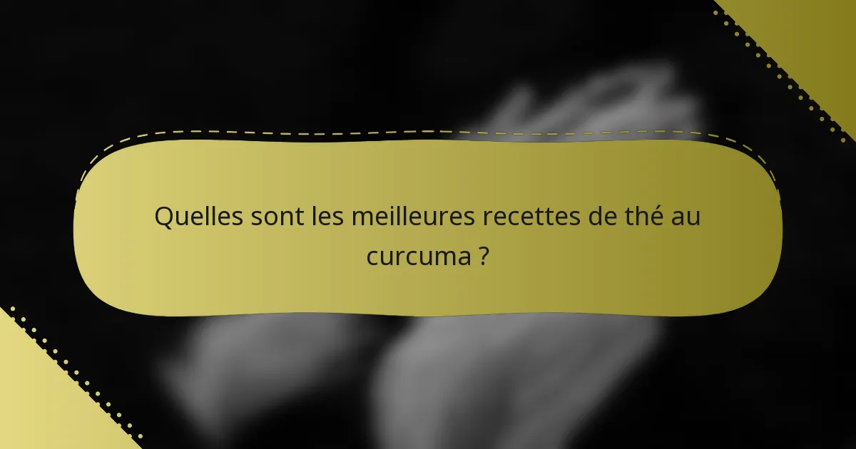 Quelles sont les meilleures recettes de thé au curcuma ?