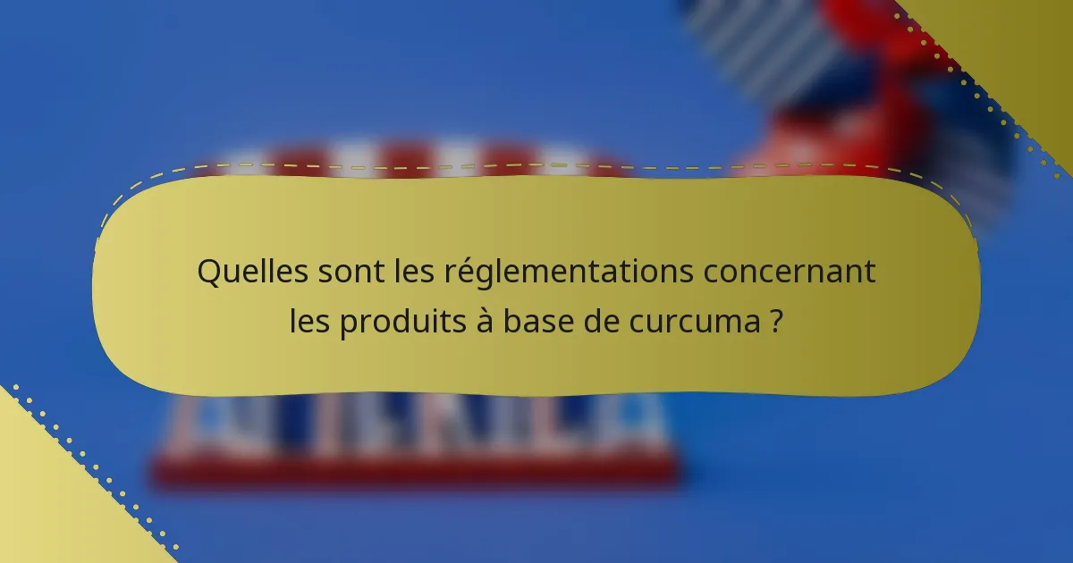 Quelles sont les réglementations concernant les produits à base de curcuma ?