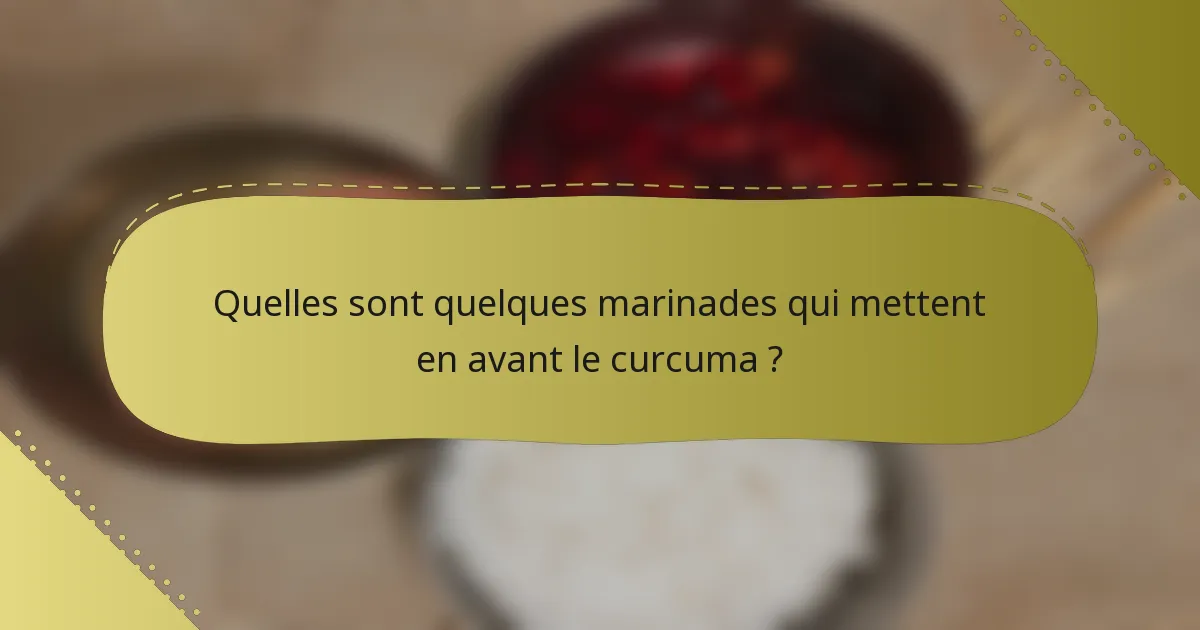 Quelles sont quelques marinades qui mettent en avant le curcuma ?