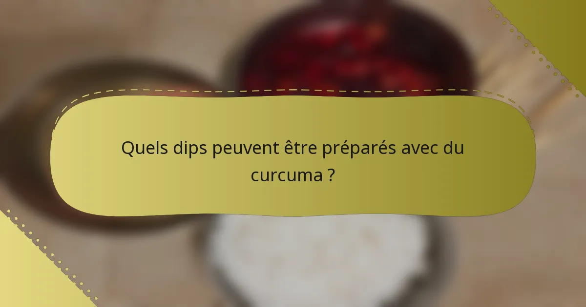Quels dips peuvent être préparés avec du curcuma ?