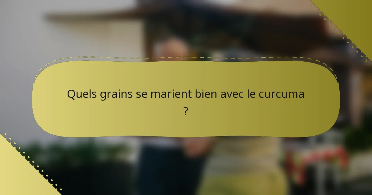 Quels grains se marient bien avec le curcuma ?