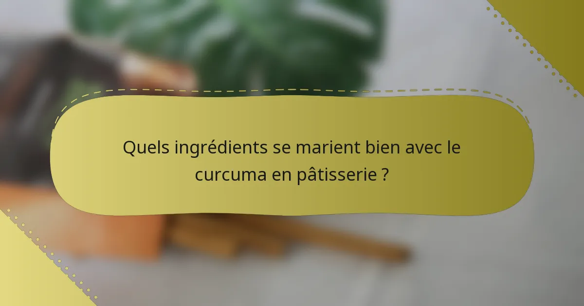 Quels ingrédients se marient bien avec le curcuma en pâtisserie ?