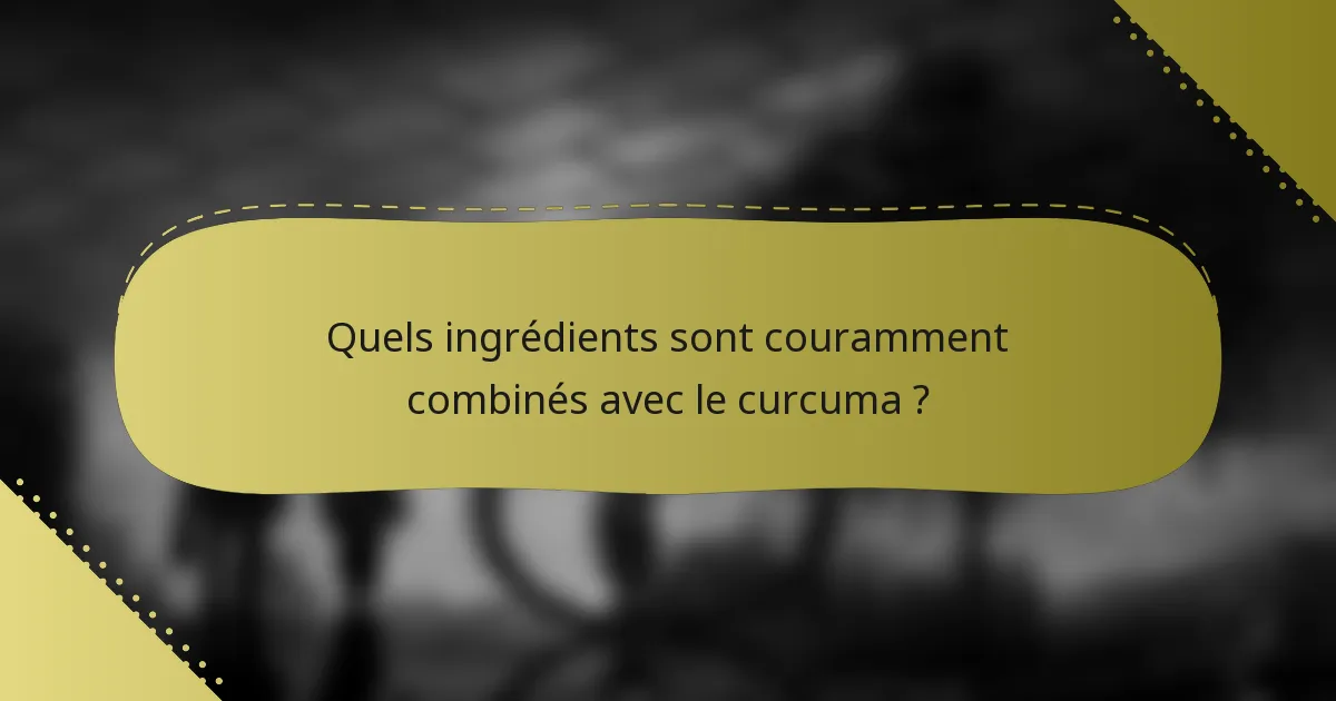 Quels ingrédients sont couramment combinés avec le curcuma ?