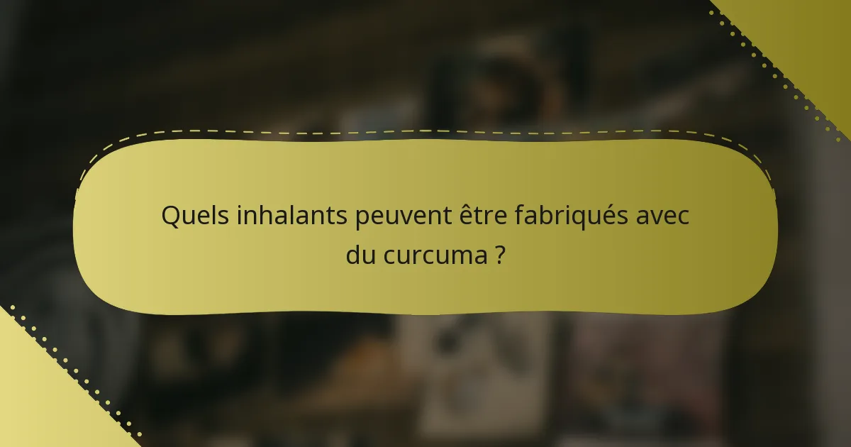 Quels inhalants peuvent être fabriqués avec du curcuma ?