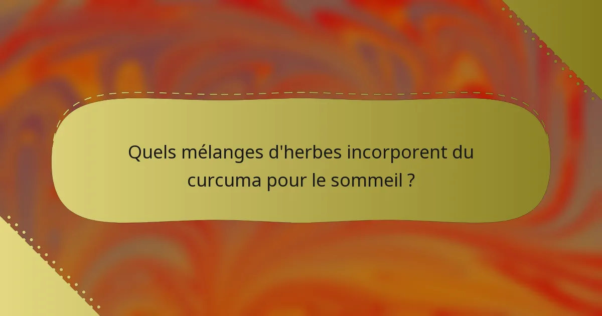 Quels mélanges d'herbes incorporent du curcuma pour le sommeil ?