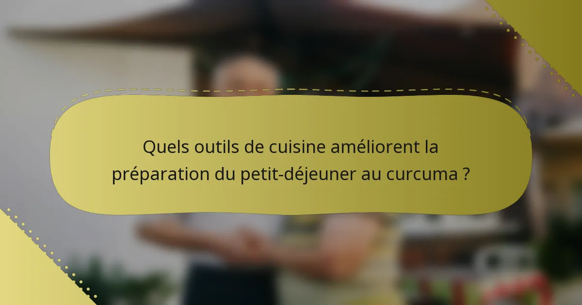 Quels outils de cuisine améliorent la préparation du petit-déjeuner au curcuma ?
