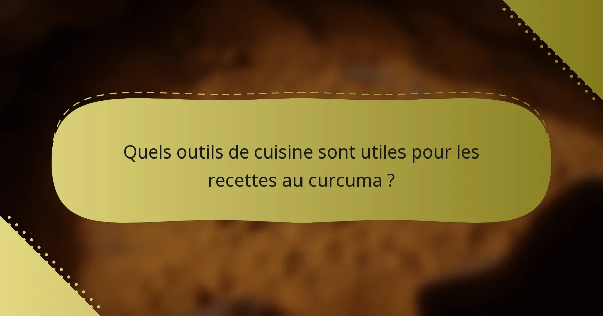 Quels outils de cuisine sont utiles pour les recettes au curcuma ?
