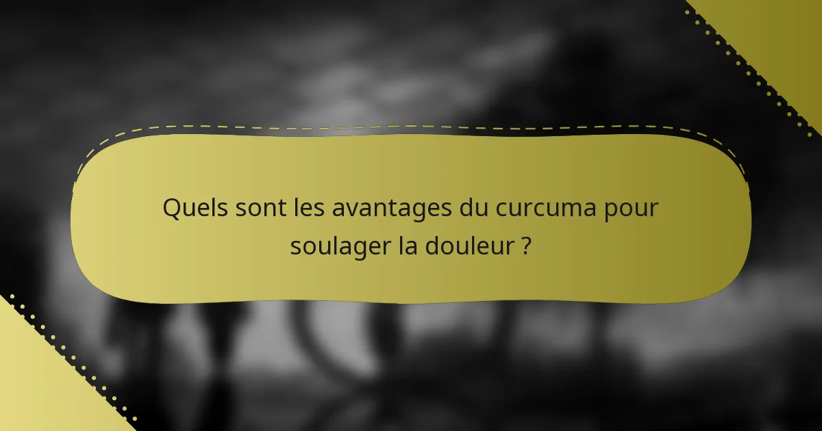Quels sont les avantages du curcuma pour soulager la douleur ?